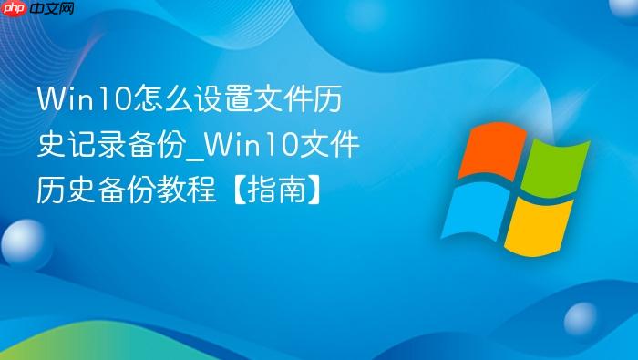 Win10怎么设置文件历史记录备份_Win10文件历史备份教程【指南】-1