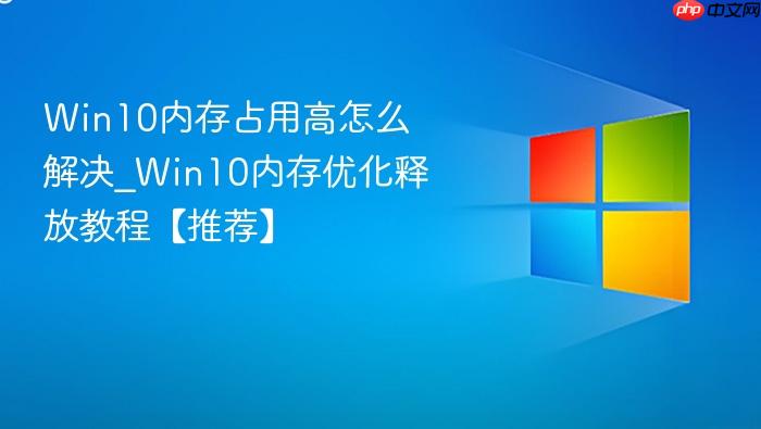 Win10内存占用高怎么解决_Win10内存优化释放教程【推荐】-1