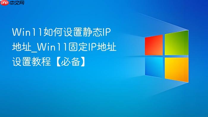 Win11如何设置静态IP地址_Win11固定IP地址设置教程【必备】-1