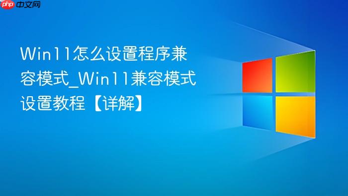 Win11怎么设置程序兼容模式_Win11兼容模式设置教程【详解】-1