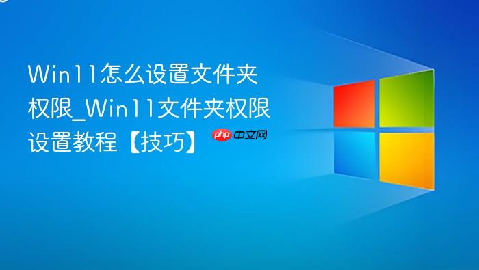 Win11怎么设置文件夹权限_Win11文件夹权限设置教程【技巧】-1