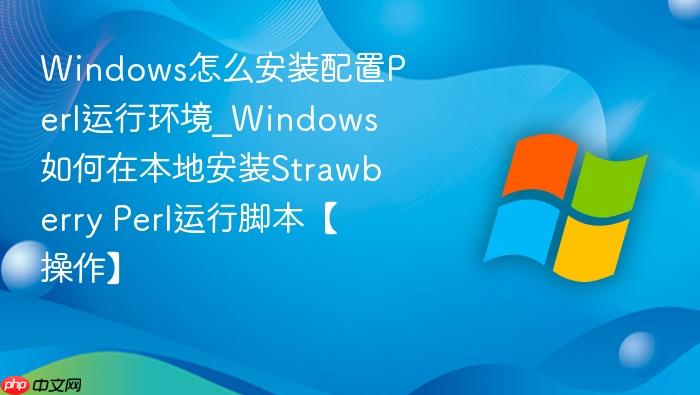 Windows怎么安装配置Perl运行环境_Windows如何在本地安装Strawberry Perl运行脚本【操作】-1