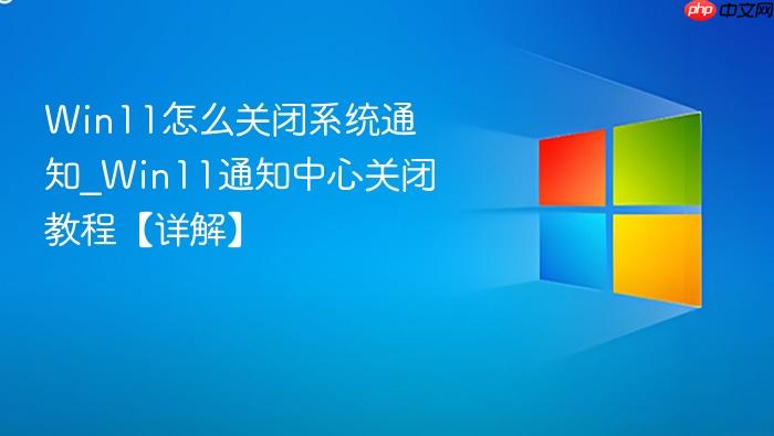 Win11怎么关闭系统通知_Win11通知中心关闭教程【详解】-1