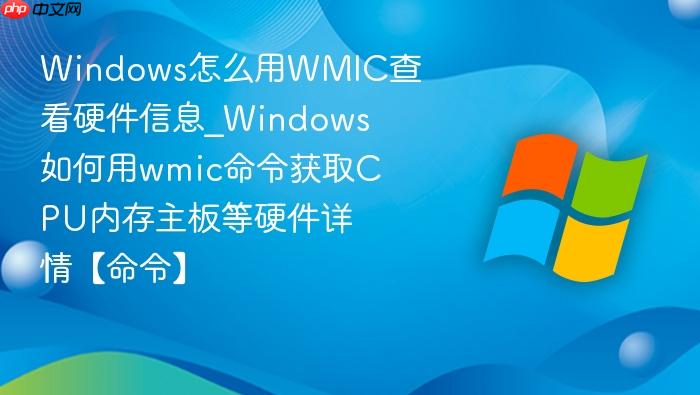 Windows怎么用WMIC查看硬件信息_Windows如何用wmic命令获取CPU内存主板等硬件详情【命令】-1