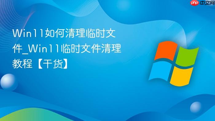 Win11如何清理临时文件_Win11临时文件清理教程【干货】-1