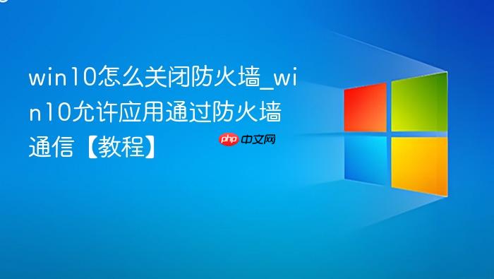 win10怎么关闭防火墙_win10允许应用通过防火墙通信【教程】-1