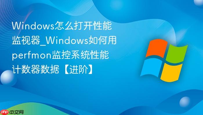 Windows怎么打开性能监视器_Windows如何用perfmon监控系统性能计数器数据【进阶】-1
