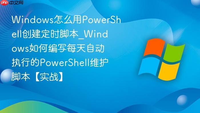 Windows怎么用PowerShell创建定时脚本_Windows如何编写每天自动执行的PowerShell维护脚本【实战】-1