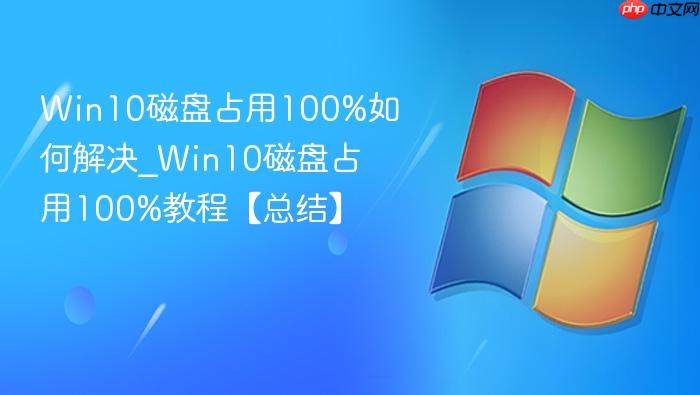 Win10磁盘占用100%如何解决_Win10磁盘占用100%教程【总结】-1
