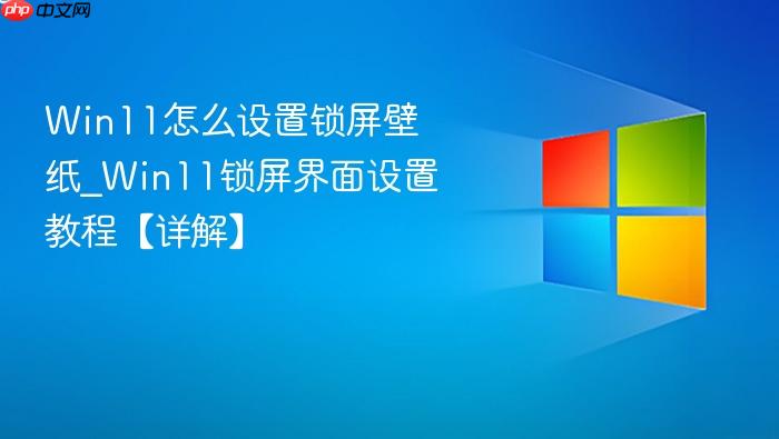 Win11怎么设置锁屏壁纸_Win11锁屏界面设置教程【详解】-1