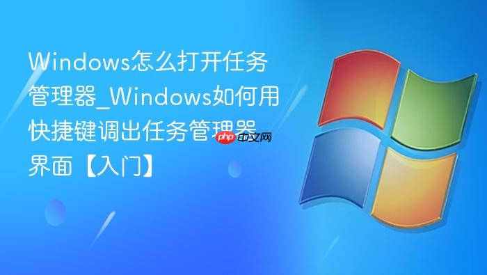 Windows怎么打开任务管理器_Windows如何用快捷键调出任务管理器界面【入门】-1