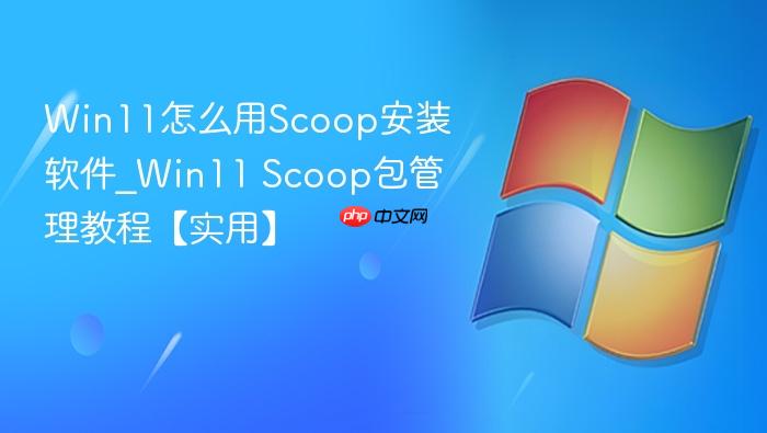 Win11怎么用Scoop安装软件_Win11 Scoop包管理教程【实用】-1