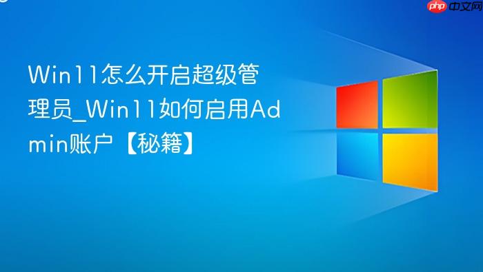 Win11怎么开启超级管理员_Win11如何启用Admin账户【秘籍】-1