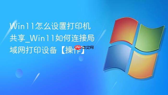 Win11怎么设置打印机共享_Win11如何连接局域网打印设备【操作】-1