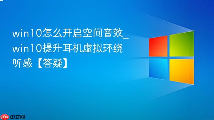 win10怎么开启空间音效_win10提升耳机虚拟环绕听感【答疑】-1