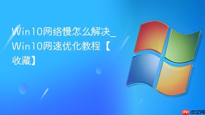Win10网络慢怎么解决_Win10网速优化教程【收藏】-1