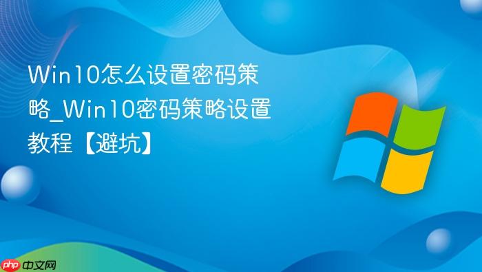 Win10怎么设置密码策略_Win10密码策略设置教程【避坑】-1