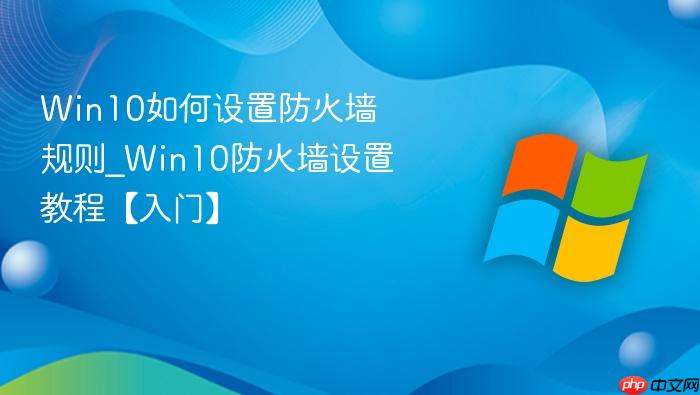 Win10如何设置防火墙规则_Win10防火墙设置教程【入门】-1