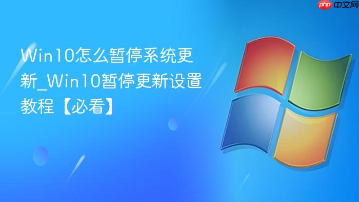 Win10怎么暂停系统更新_Win10暂停更新设置教程【必看】-1