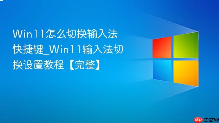 Win11怎么切换输入法快捷键_Win11输入法切换设置教程【完整】-1