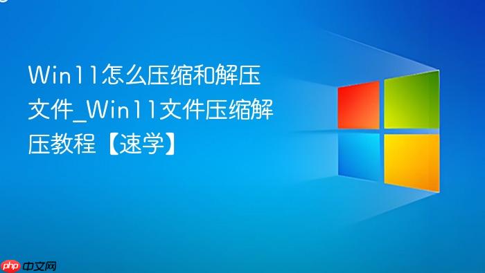 Win11怎么压缩和解压文件_Win11文件压缩解压教程【速学】-1