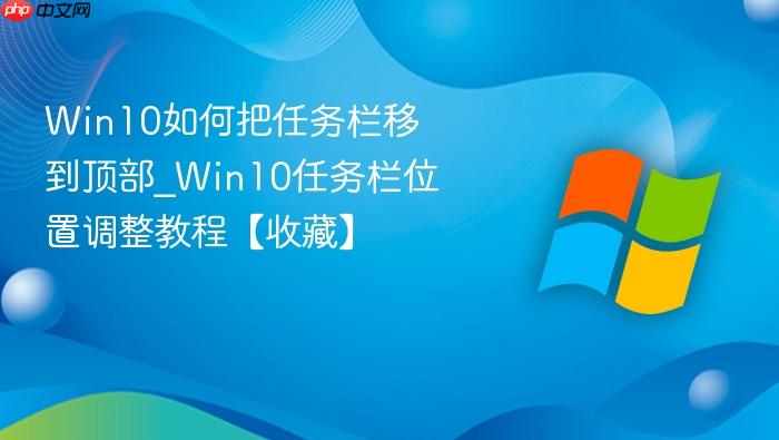Win10如何把任务栏移到顶部_Win10任务栏位置调整教程【收藏】-1