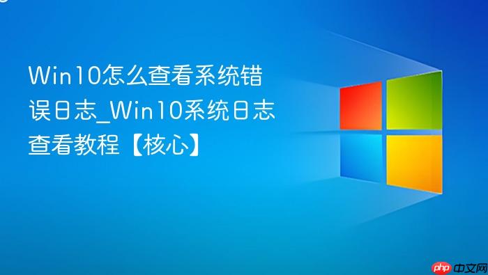 Win10怎么查看系统错误日志_Win10系统日志查看教程【核心】-1