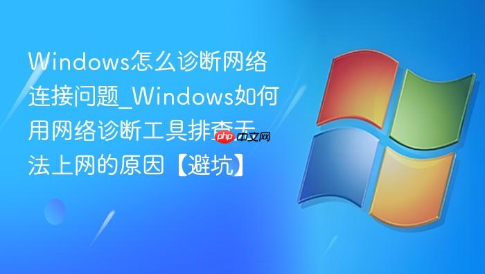 Windows怎么诊断网络连接问题_Windows如何用网络诊断工具排查无法上网的原因【避坑】-1