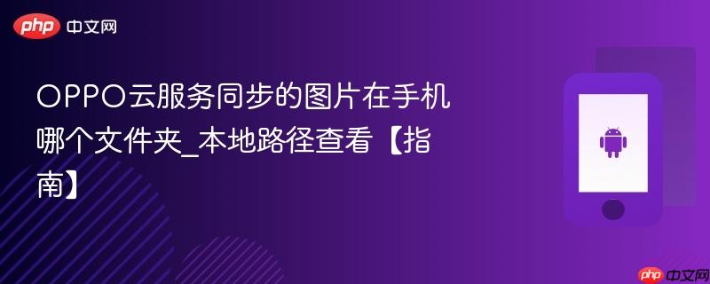 OPPO云服务同步的图片在手机哪个文件夹_本地路径查看【指南】-1