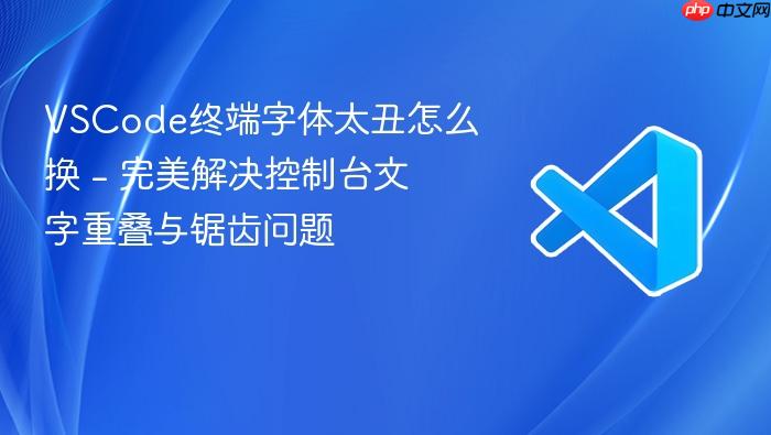 VSCode终端字体太丑怎么换 - 完美解决控制台文字重叠与锯齿问题-1