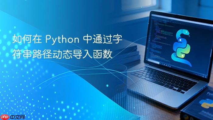 如何在 Python 中通过字符串路径动态导入函数-1