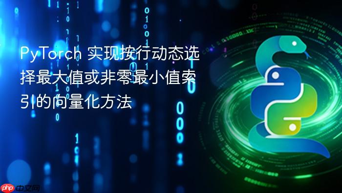 PyTorch 实现按行动态选择最大值或非零最小值索引的向量化方法-1